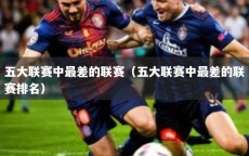 五大联赛中最差的联赛（五大联赛中最差的联赛排名）