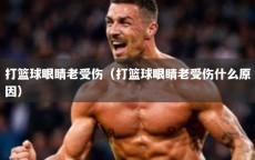 打篮球眼睛老受伤（打篮球眼睛老受伤什么原因）