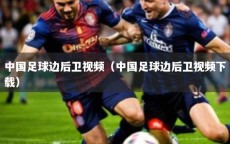 中国足球边后卫视频（中国足球边后卫视频下载）
