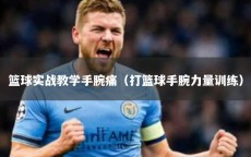 篮球实战教学手腕痛（打篮球手腕力量训练）