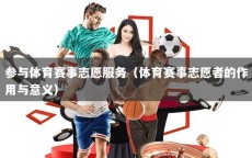 参与体育赛事志愿服务（体育赛事志愿者的作用与意义）