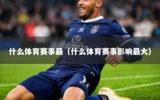什么体育赛事最（什么体育赛事影响最大）