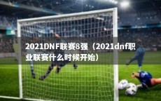 2021DNF联赛8强（2021dnf职业联赛什么时候开始）