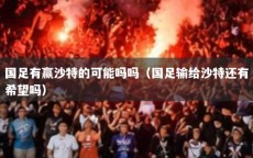 国足有赢沙特的可能吗吗（国足输给沙特还有希望吗）