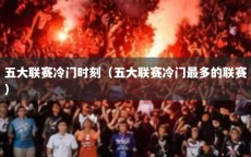 五大联赛冷门时刻（五大联赛冷门最多的联赛）