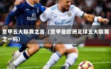 意甲五大联赛之首（意甲是欧洲足球五大联赛之一吗）