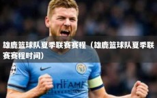 雄鹿篮球队夏季联赛赛程（雄鹿篮球队夏季联赛赛程时间）