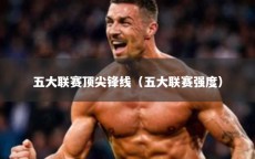 五大联赛顶尖锋线（五大联赛强度）