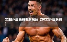 22日乒超联赛表演视频（2022乒超联赛）