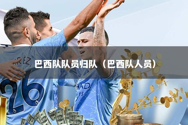 巴西队队员归队(巴西队人员)