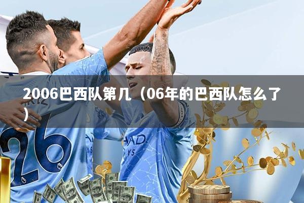 2006巴西队第几(06年的巴西队怎么了)