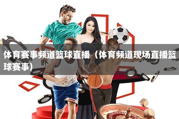 体育赛事频道篮球直播(体育频道现场直播篮球赛事)