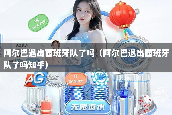阿尔巴退出西班牙队了吗(阿尔巴退出西班牙队了吗知乎)