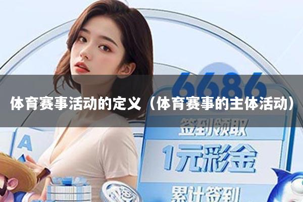 体育赛事活动的定义(体育赛事的主体活动)