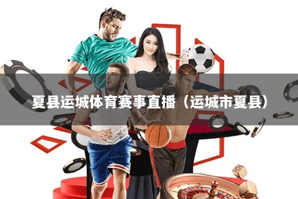 夏县运城体育赛事直播(运城市夏县)