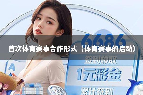 首次体育赛事合作形式(体育赛事的启动)