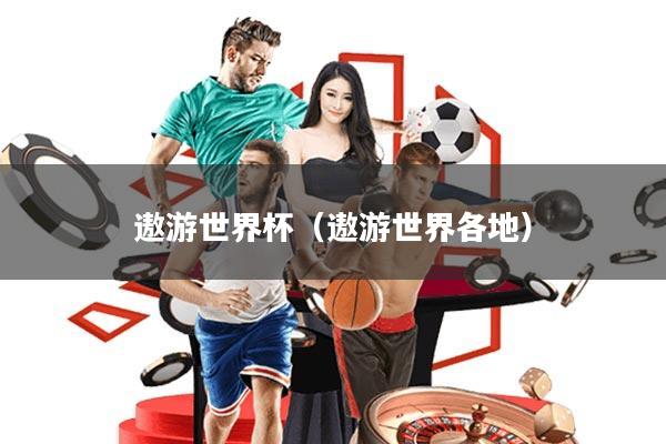 遨游世界杯(遨游世界各地)