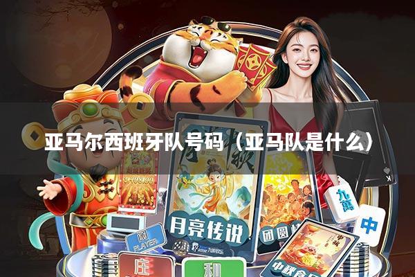 亚马尔西班牙队号码(亚马队是什么)