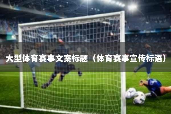 大型体育赛事文案标题(体育赛事宣传标语)