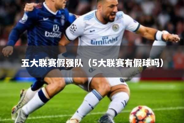 五大联赛假强队(5大联赛有假球吗)