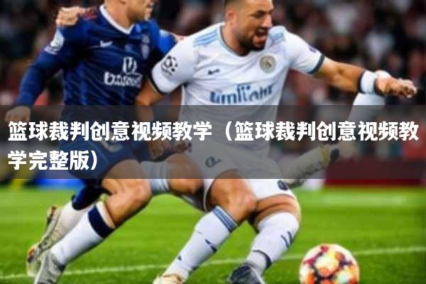 篮球裁判创意视频教学(篮球裁判创意视频教学完整版)