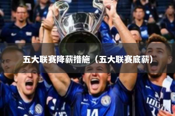 五大联赛降薪措施(五大联赛底薪)