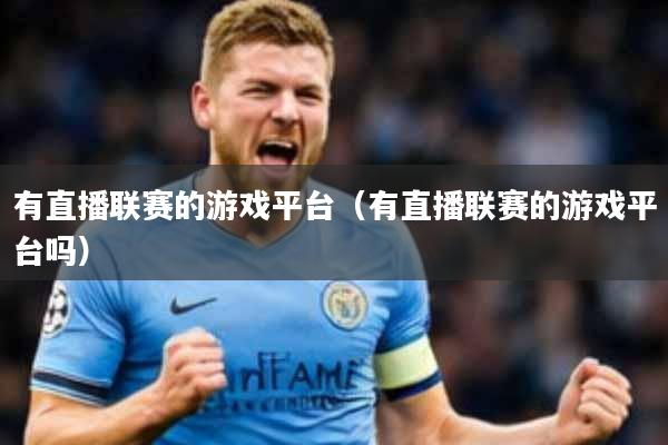 有直播联赛的游戏平台(有直播联赛的游戏平台吗)