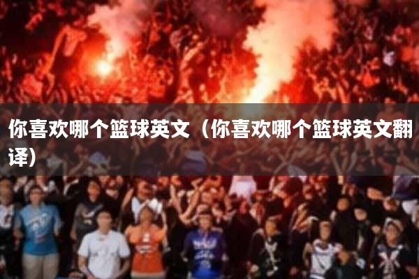 你喜欢哪个篮球英文(你喜欢哪个篮球英文翻译)