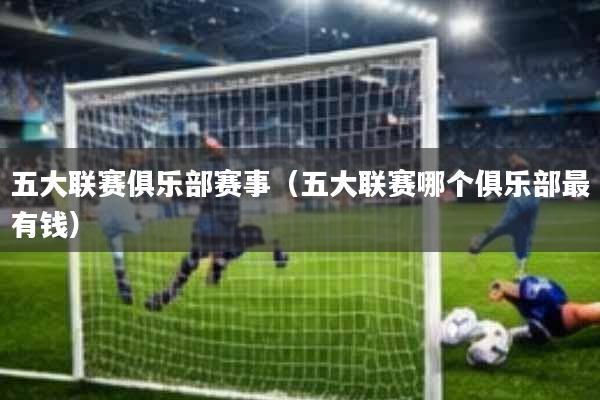 五大联赛俱乐部赛事(五大联赛哪个俱乐部最有钱)