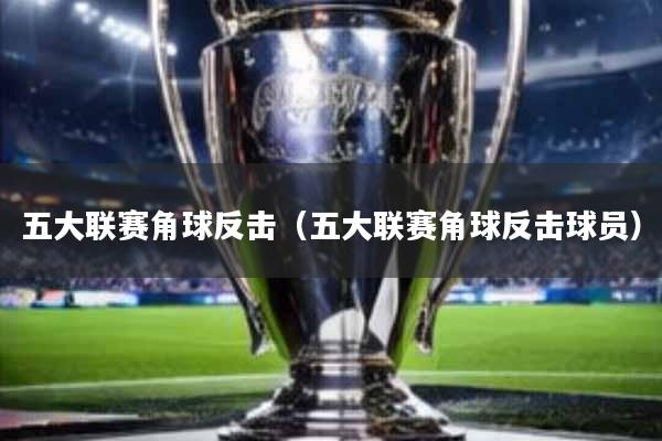 五大联赛角球反击(五大联赛角球反击球员)