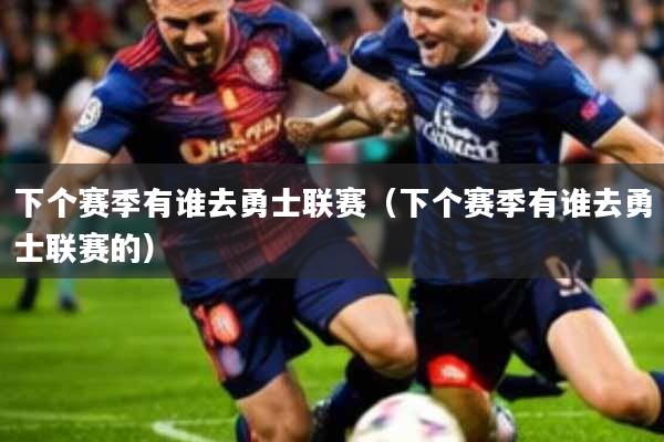 下个赛季有谁去勇士联赛(下个赛季有谁去勇士联赛的)