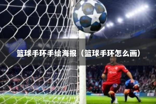 篮球手环手绘海报(篮球手环怎么画)