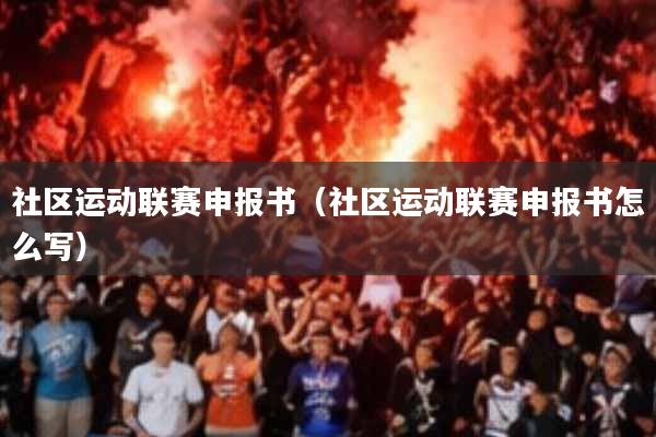 社区运动联赛申报书(社区运动联赛申报书怎么写)
